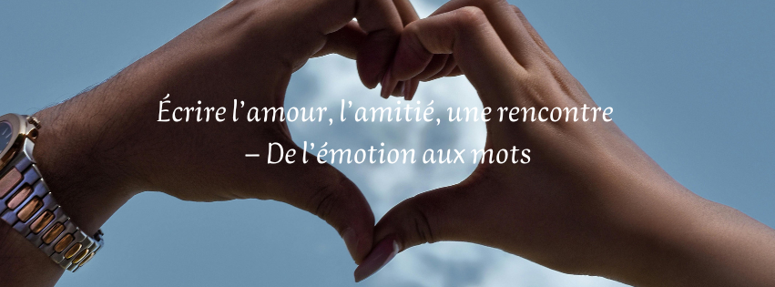 Ecrire l'amour, l'amitié, une rencontre : de l'émtion aux mots